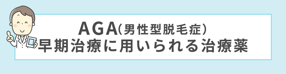男性「AGA(男性型脱毛症)」の早期治療に用いられる治療薬